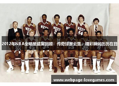 2012年NBA全明星盛宴回顾：传奇球星云集，精彩瞬间历历在目