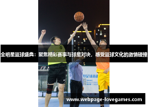 全明星篮球盛典：聚焦精彩赛事与球星对决，感受篮球文化的激情碰撞