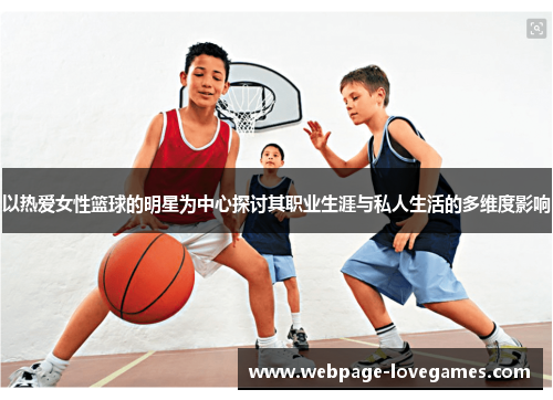 以热爱女性篮球的明星为中心探讨其职业生涯与私人生活的多维度影响