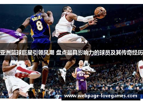 亚洲篮球巨星引领风潮 盘点最具影响力的球员及其传奇经历