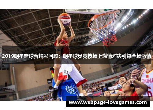2019明星篮球赛精彩回顾：明星球员竞技场上燃情对决引爆全场激情