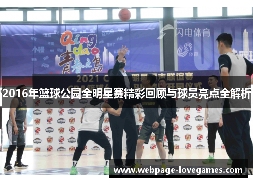 2016年篮球公园全明星赛精彩回顾与球员亮点全解析