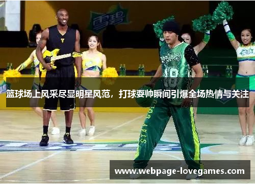 篮球场上风采尽显明星风范，打球耍帅瞬间引爆全场热情与关注