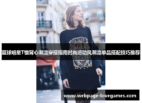篮球明星T恤背心潮流穿搭指南时尚运动风潮流单品搭配技巧推荐