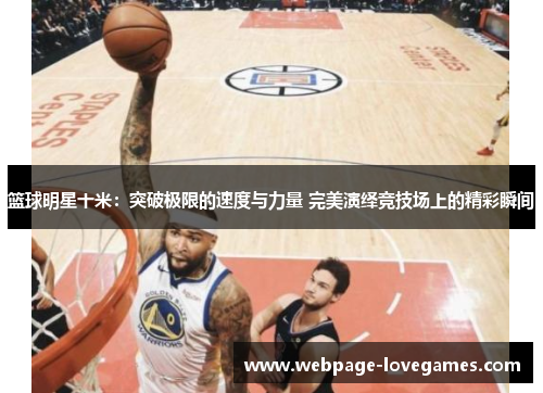 篮球明星十米：突破极限的速度与力量 完美演绎竞技场上的精彩瞬间