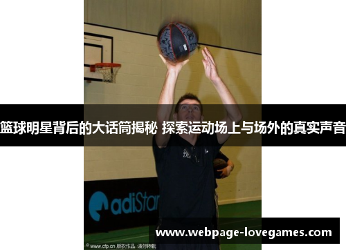 篮球明星背后的大话筒揭秘 探索运动场上与场外的真实声音