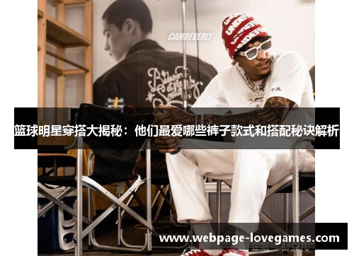 篮球明星穿搭大揭秘：他们最爱哪些裤子款式和搭配秘诀解析