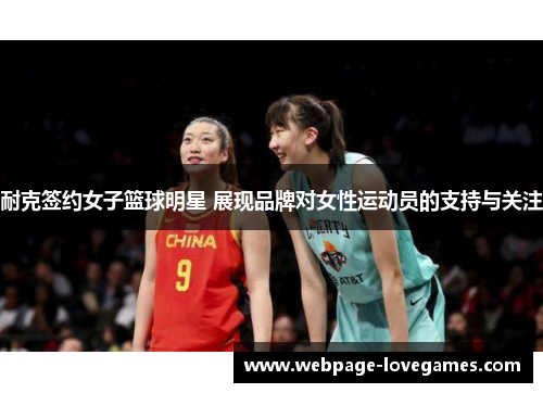耐克签约女子篮球明星 展现品牌对女性运动员的支持与关注
