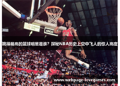 跳得最高的篮球明星是谁？探秘NBA历史上空中飞人的惊人高度