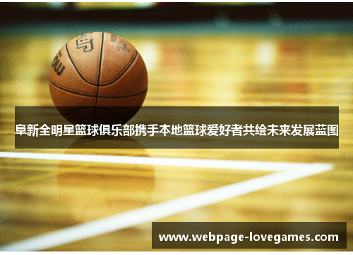 阜新全明星篮球俱乐部携手本地篮球爱好者共绘未来发展蓝图