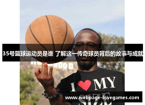 35号篮球运动员是谁 了解这一传奇球员背后的故事与成就